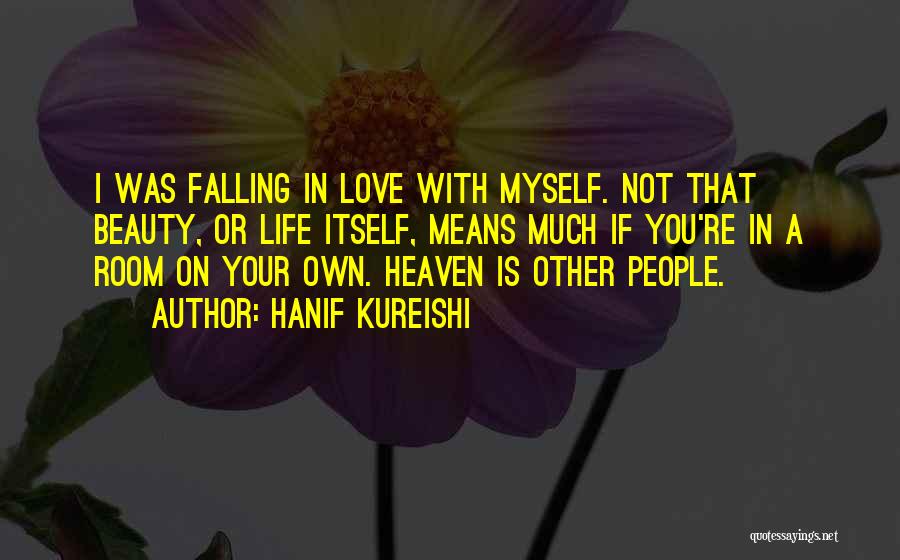 Hanif Kureishi Quotes: I Was Falling In Love With Myself. Not That Beauty, Or Life Itself, Means Much If You're In A Room