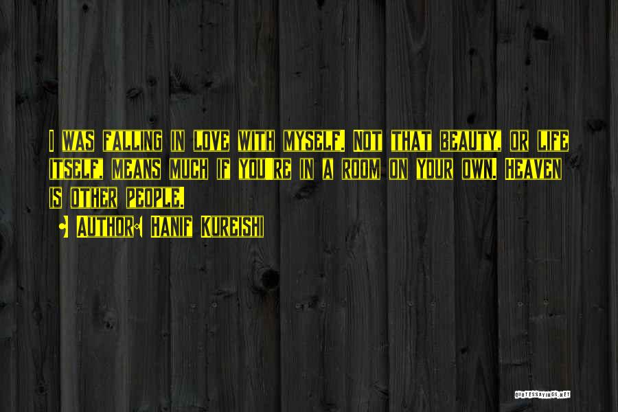 Hanif Kureishi Quotes: I Was Falling In Love With Myself. Not That Beauty, Or Life Itself, Means Much If You're In A Room