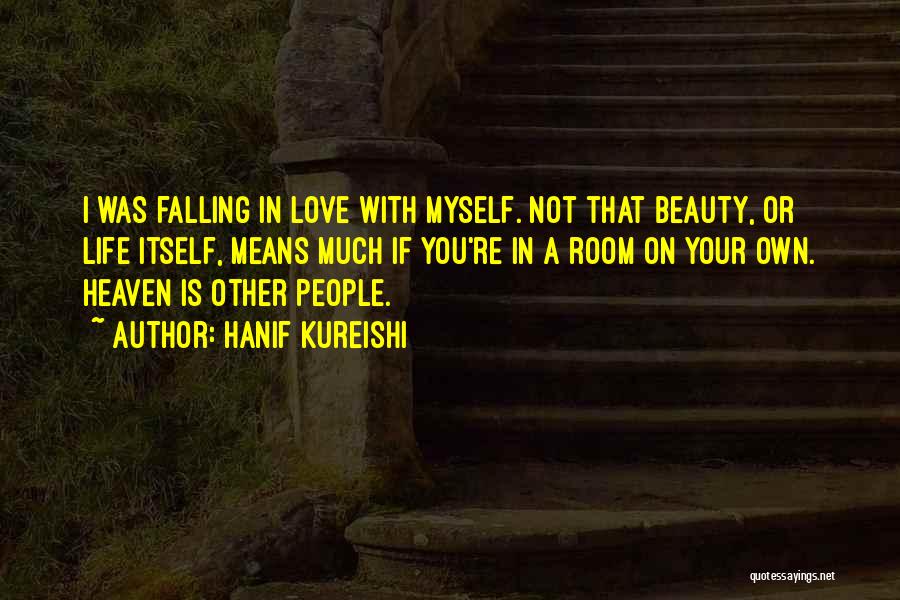 Hanif Kureishi Quotes: I Was Falling In Love With Myself. Not That Beauty, Or Life Itself, Means Much If You're In A Room