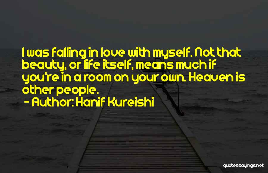 Hanif Kureishi Quotes: I Was Falling In Love With Myself. Not That Beauty, Or Life Itself, Means Much If You're In A Room