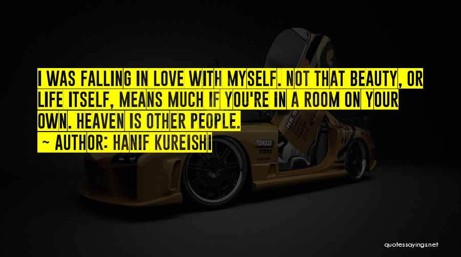 Hanif Kureishi Quotes: I Was Falling In Love With Myself. Not That Beauty, Or Life Itself, Means Much If You're In A Room