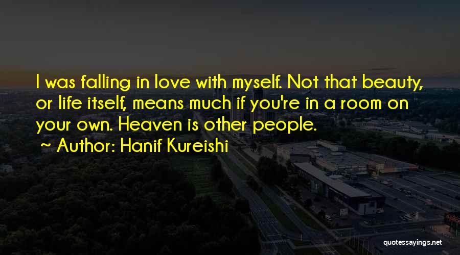 Hanif Kureishi Quotes: I Was Falling In Love With Myself. Not That Beauty, Or Life Itself, Means Much If You're In A Room