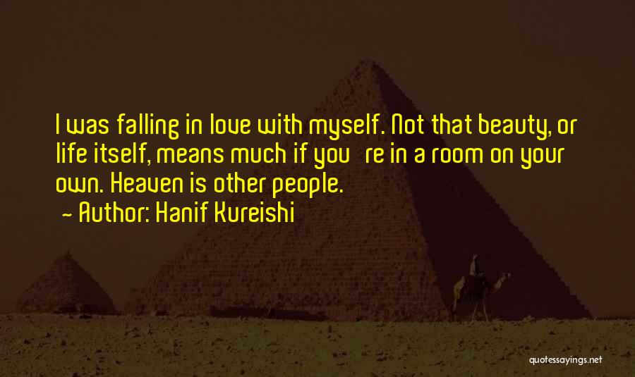 Hanif Kureishi Quotes: I Was Falling In Love With Myself. Not That Beauty, Or Life Itself, Means Much If You're In A Room