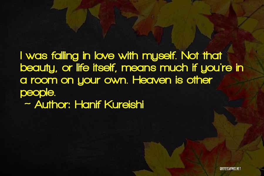 Hanif Kureishi Quotes: I Was Falling In Love With Myself. Not That Beauty, Or Life Itself, Means Much If You're In A Room