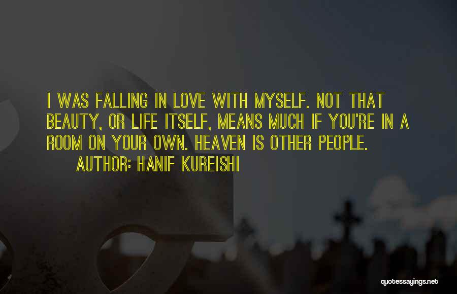 Hanif Kureishi Quotes: I Was Falling In Love With Myself. Not That Beauty, Or Life Itself, Means Much If You're In A Room