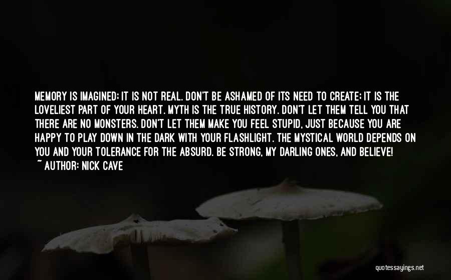 Nick Cave Quotes: Memory Is Imagined; It Is Not Real. Don't Be Ashamed Of Its Need To Create; It Is The Loveliest Part