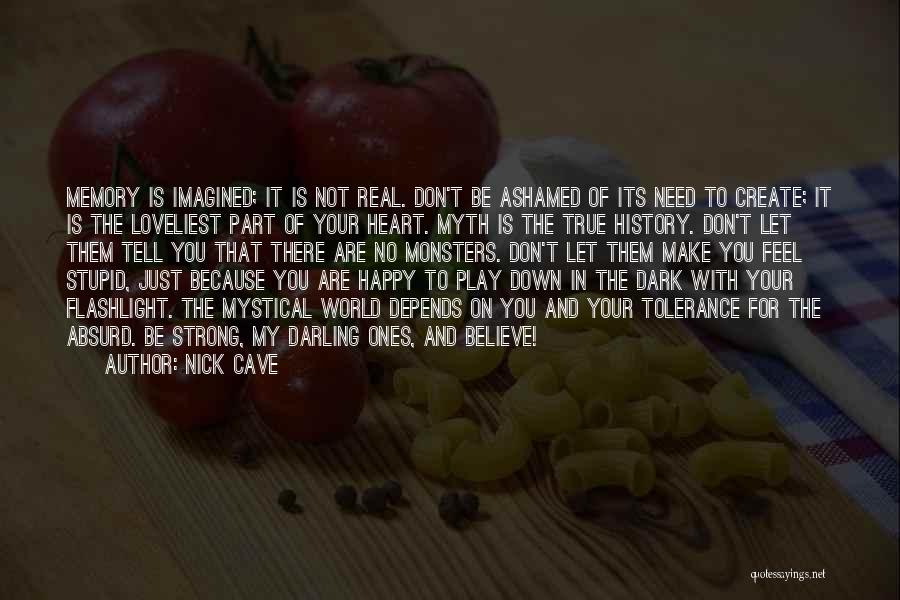 Nick Cave Quotes: Memory Is Imagined; It Is Not Real. Don't Be Ashamed Of Its Need To Create; It Is The Loveliest Part