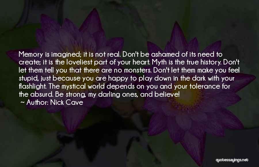 Nick Cave Quotes: Memory Is Imagined; It Is Not Real. Don't Be Ashamed Of Its Need To Create; It Is The Loveliest Part