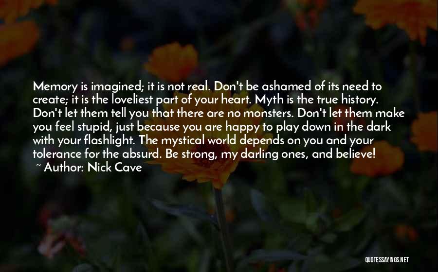 Nick Cave Quotes: Memory Is Imagined; It Is Not Real. Don't Be Ashamed Of Its Need To Create; It Is The Loveliest Part