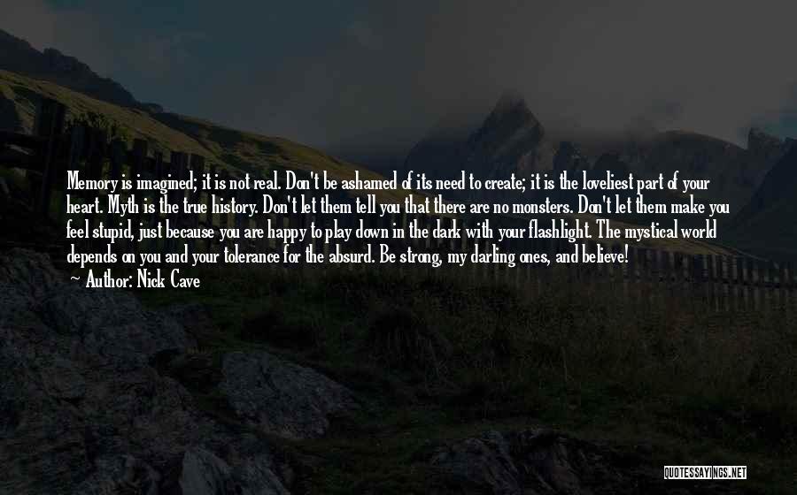 Nick Cave Quotes: Memory Is Imagined; It Is Not Real. Don't Be Ashamed Of Its Need To Create; It Is The Loveliest Part