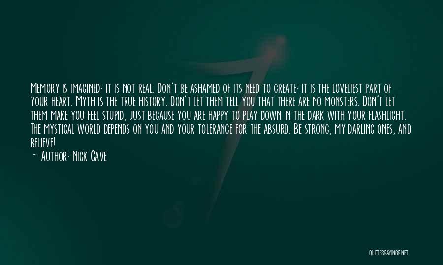 Nick Cave Quotes: Memory Is Imagined; It Is Not Real. Don't Be Ashamed Of Its Need To Create; It Is The Loveliest Part