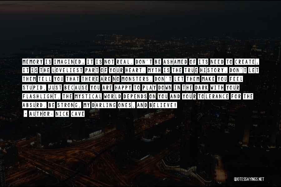 Nick Cave Quotes: Memory Is Imagined; It Is Not Real. Don't Be Ashamed Of Its Need To Create; It Is The Loveliest Part