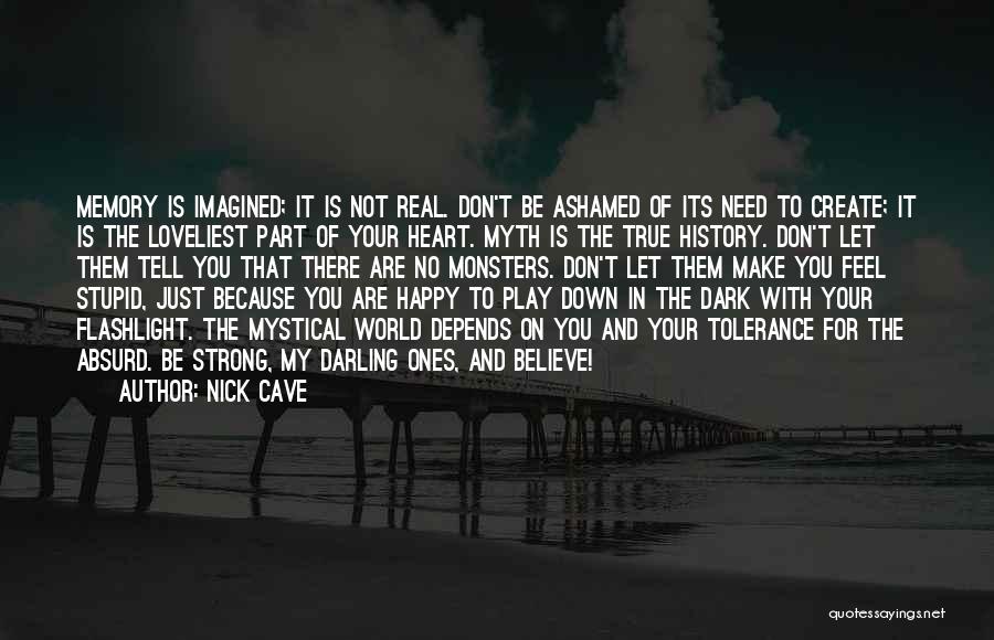 Nick Cave Quotes: Memory Is Imagined; It Is Not Real. Don't Be Ashamed Of Its Need To Create; It Is The Loveliest Part