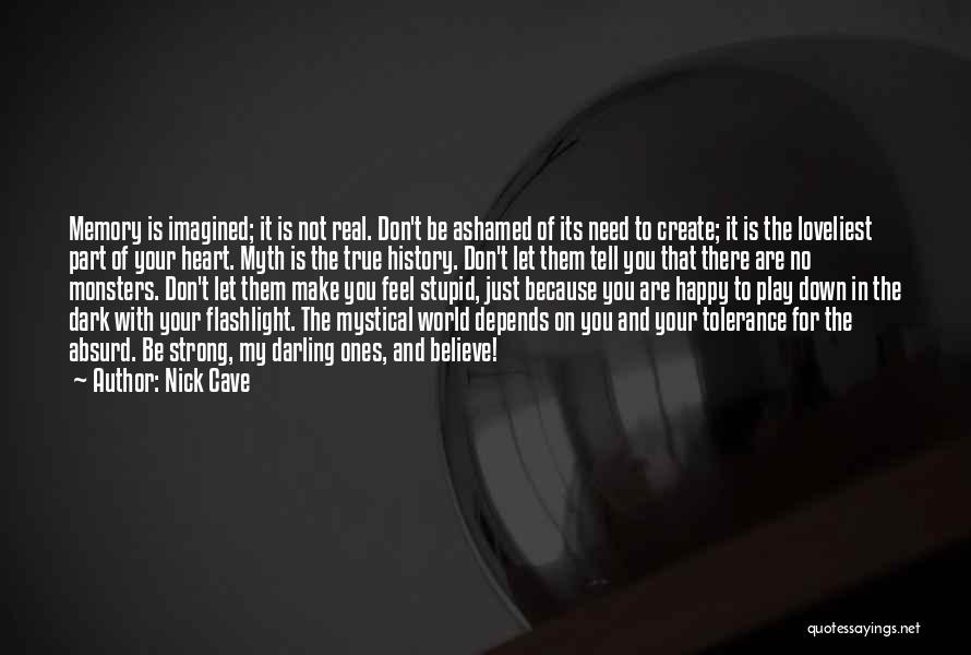 Nick Cave Quotes: Memory Is Imagined; It Is Not Real. Don't Be Ashamed Of Its Need To Create; It Is The Loveliest Part