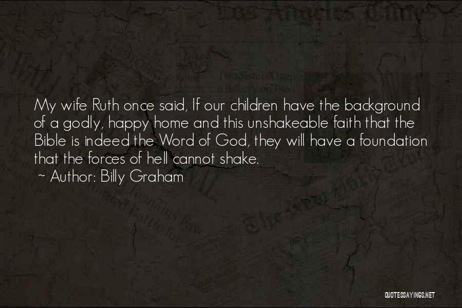 Billy Graham Quotes: My Wife Ruth Once Said, If Our Children Have The Background Of A Godly, Happy Home And This Unshakeable Faith