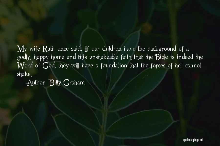 Billy Graham Quotes: My Wife Ruth Once Said, If Our Children Have The Background Of A Godly, Happy Home And This Unshakeable Faith