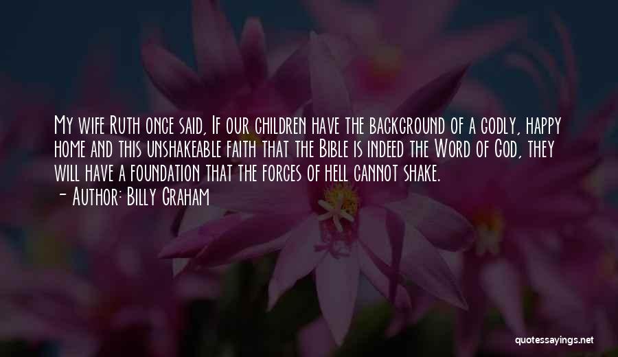 Billy Graham Quotes: My Wife Ruth Once Said, If Our Children Have The Background Of A Godly, Happy Home And This Unshakeable Faith