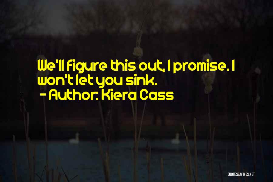 Kiera Cass Quotes: We'll Figure This Out, I Promise. I Won't Let You Sink.