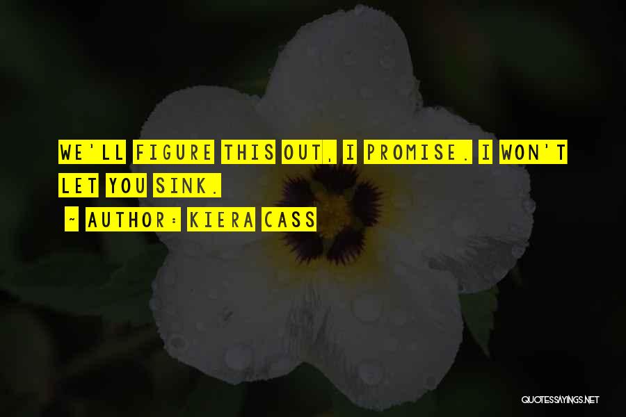 Kiera Cass Quotes: We'll Figure This Out, I Promise. I Won't Let You Sink.