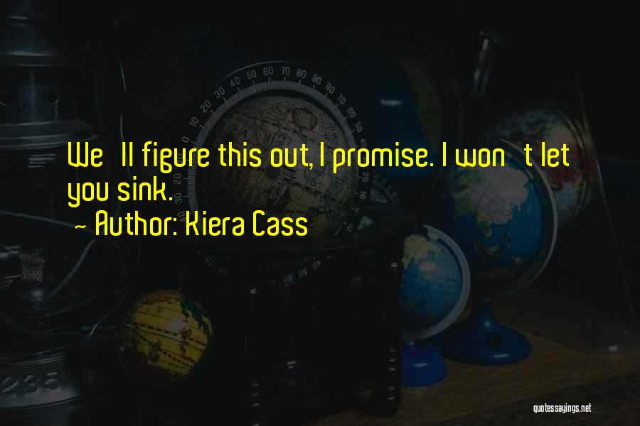 Kiera Cass Quotes: We'll Figure This Out, I Promise. I Won't Let You Sink.