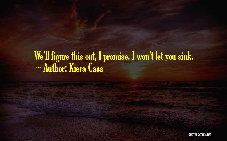 Kiera Cass Quotes: We'll Figure This Out, I Promise. I Won't Let You Sink.