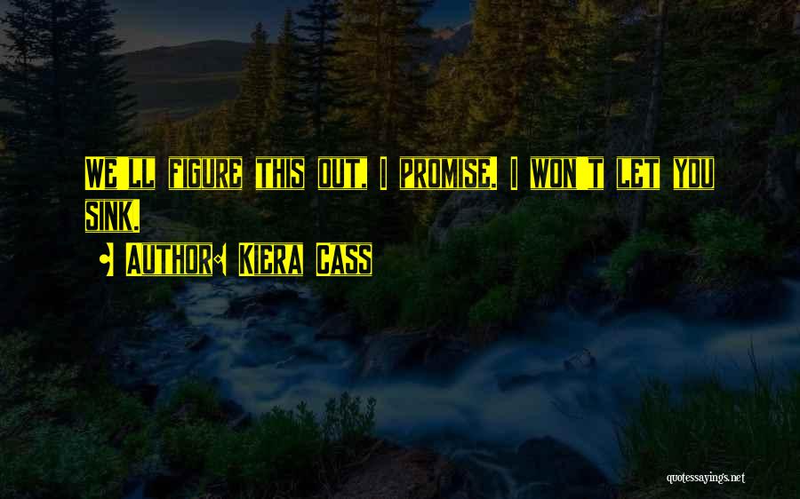 Kiera Cass Quotes: We'll Figure This Out, I Promise. I Won't Let You Sink.