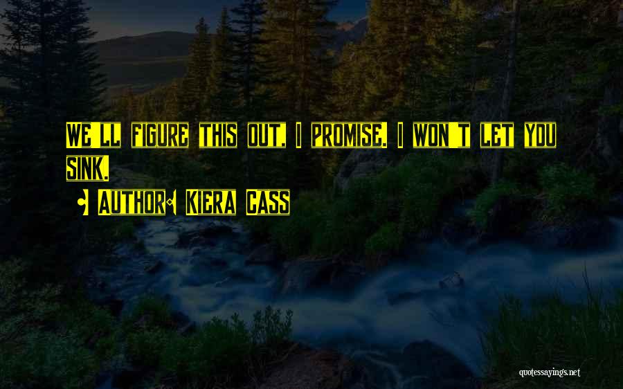 Kiera Cass Quotes: We'll Figure This Out, I Promise. I Won't Let You Sink.