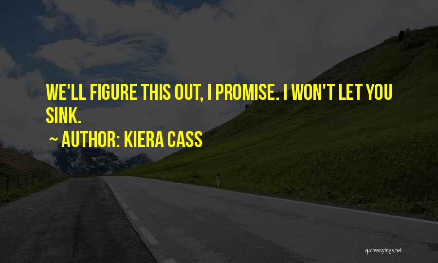 Kiera Cass Quotes: We'll Figure This Out, I Promise. I Won't Let You Sink.