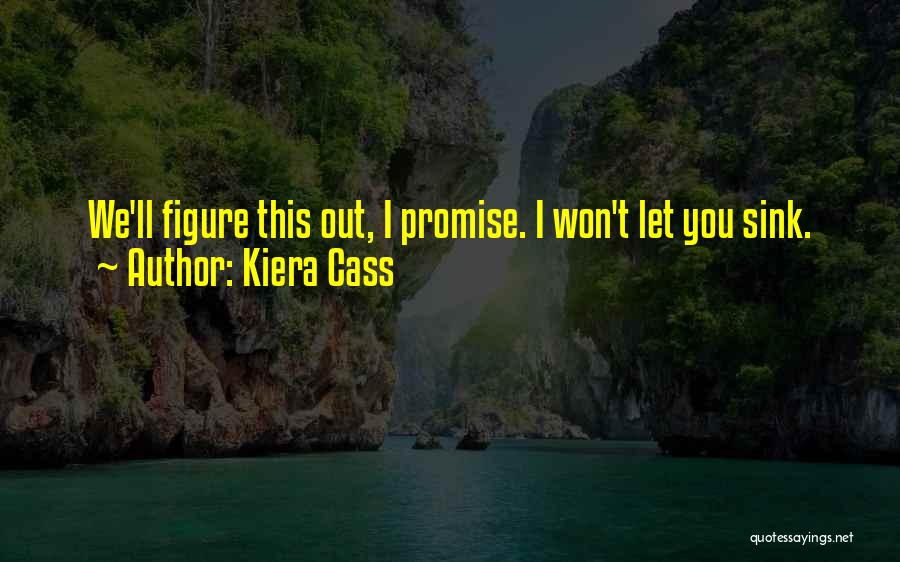 Kiera Cass Quotes: We'll Figure This Out, I Promise. I Won't Let You Sink.