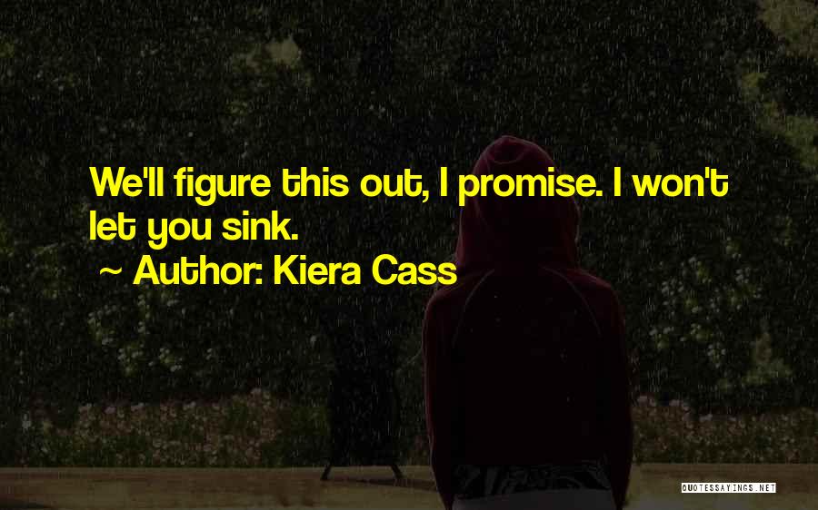Kiera Cass Quotes: We'll Figure This Out, I Promise. I Won't Let You Sink.