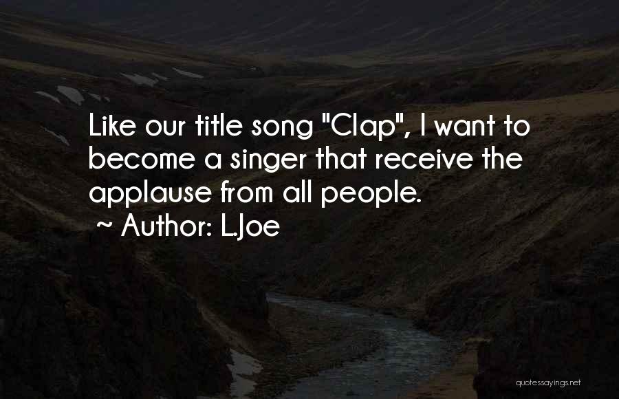 L.Joe Quotes: Like Our Title Song Clap, I Want To Become A Singer That Receive The Applause From All People.