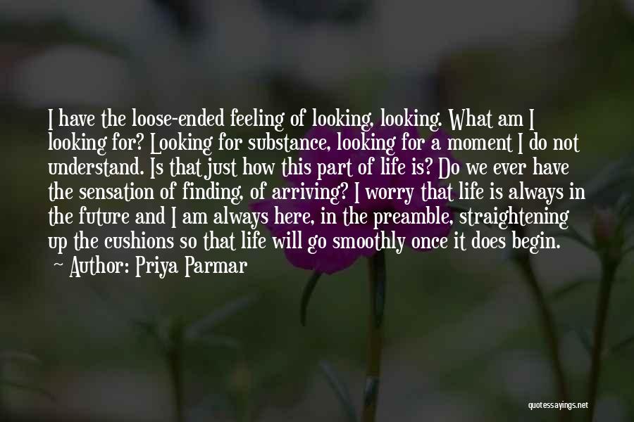 Priya Parmar Quotes: I Have The Loose-ended Feeling Of Looking, Looking. What Am I Looking For? Looking For Substance, Looking For A Moment