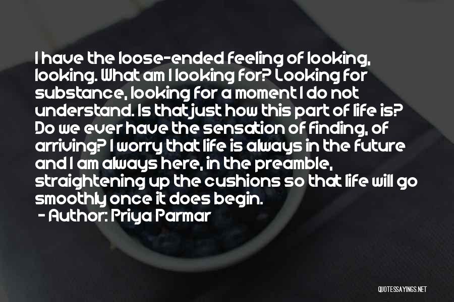 Priya Parmar Quotes: I Have The Loose-ended Feeling Of Looking, Looking. What Am I Looking For? Looking For Substance, Looking For A Moment