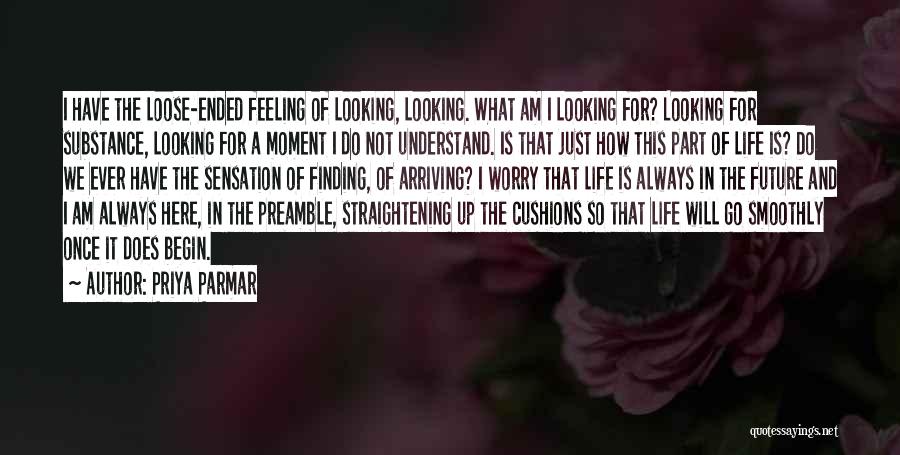 Priya Parmar Quotes: I Have The Loose-ended Feeling Of Looking, Looking. What Am I Looking For? Looking For Substance, Looking For A Moment