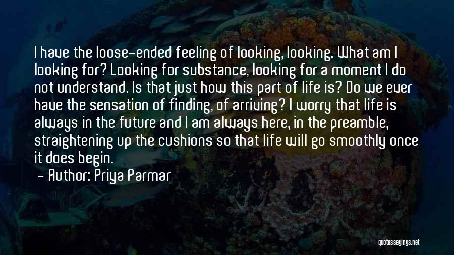 Priya Parmar Quotes: I Have The Loose-ended Feeling Of Looking, Looking. What Am I Looking For? Looking For Substance, Looking For A Moment