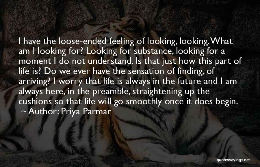 Priya Parmar Quotes: I Have The Loose-ended Feeling Of Looking, Looking. What Am I Looking For? Looking For Substance, Looking For A Moment