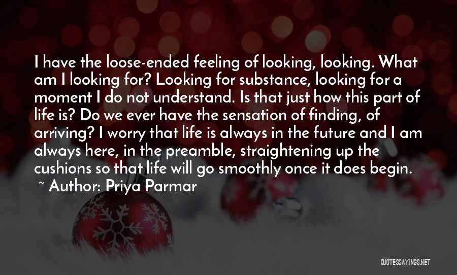 Priya Parmar Quotes: I Have The Loose-ended Feeling Of Looking, Looking. What Am I Looking For? Looking For Substance, Looking For A Moment