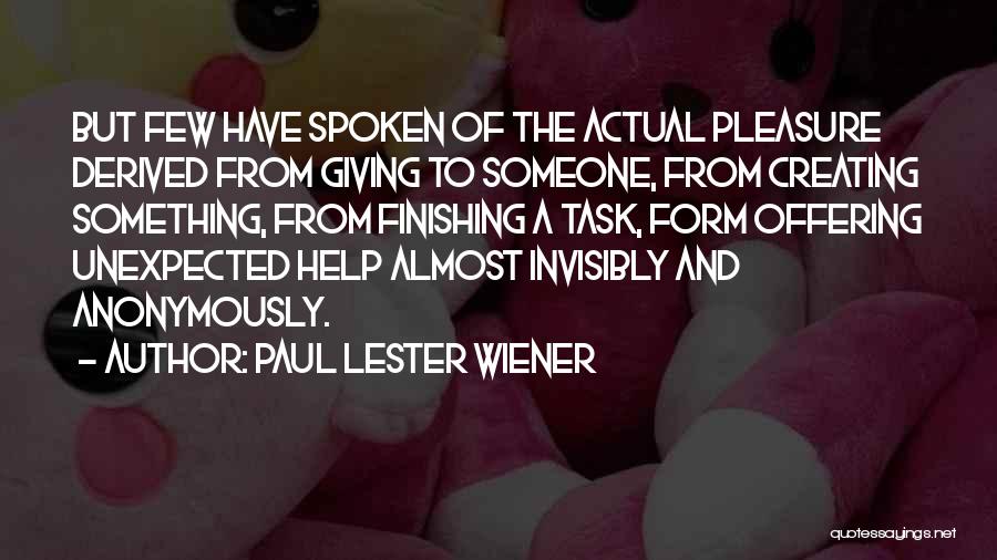 Paul Lester Wiener Quotes: But Few Have Spoken Of The Actual Pleasure Derived From Giving To Someone, From Creating Something, From Finishing A Task,