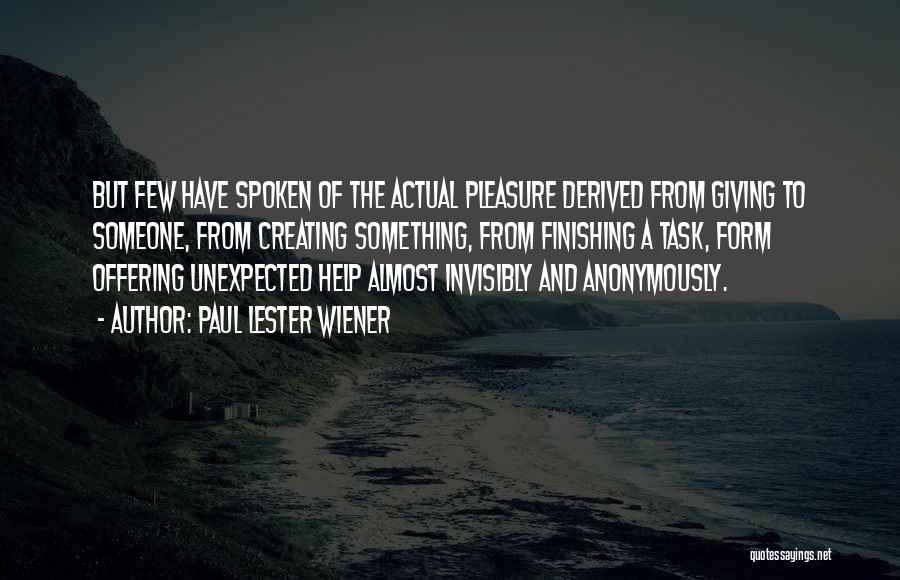 Paul Lester Wiener Quotes: But Few Have Spoken Of The Actual Pleasure Derived From Giving To Someone, From Creating Something, From Finishing A Task,