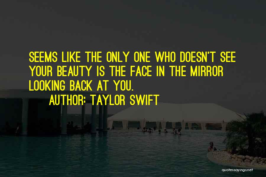 Taylor Swift Quotes: Seems Like The Only One Who Doesn't See Your Beauty Is The Face In The Mirror Looking Back At You.