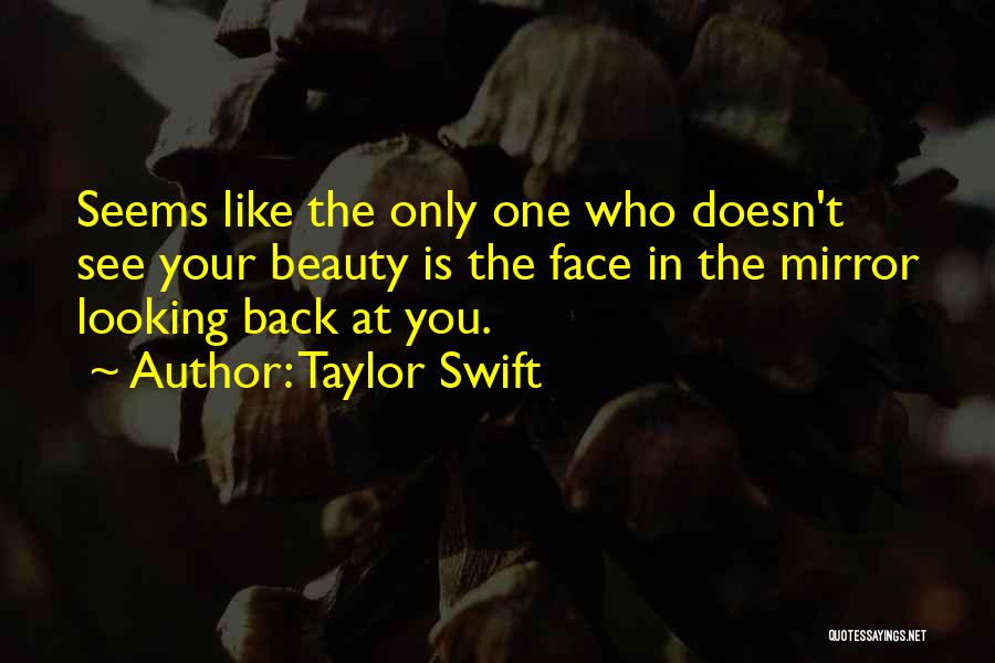 Taylor Swift Quotes: Seems Like The Only One Who Doesn't See Your Beauty Is The Face In The Mirror Looking Back At You.