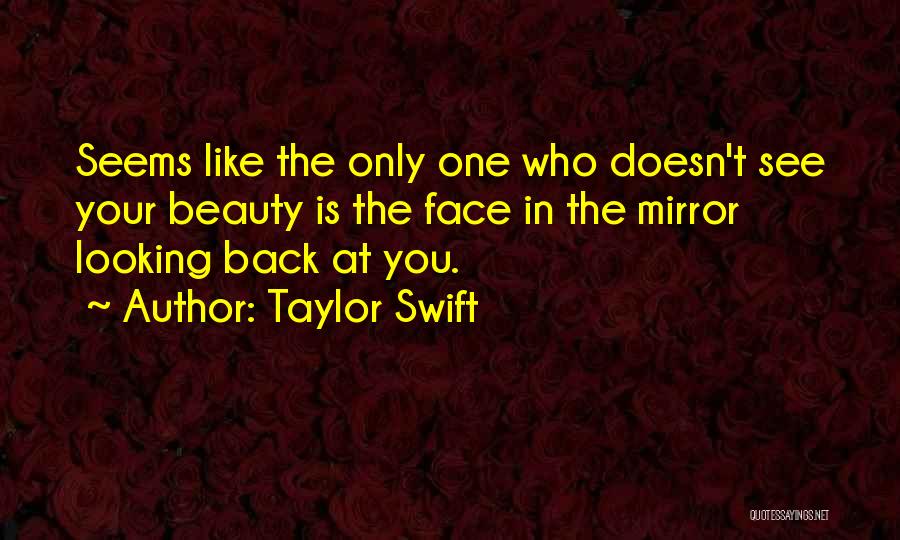 Taylor Swift Quotes: Seems Like The Only One Who Doesn't See Your Beauty Is The Face In The Mirror Looking Back At You.