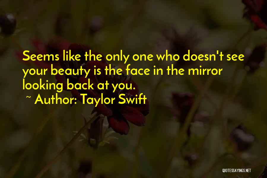 Taylor Swift Quotes: Seems Like The Only One Who Doesn't See Your Beauty Is The Face In The Mirror Looking Back At You.