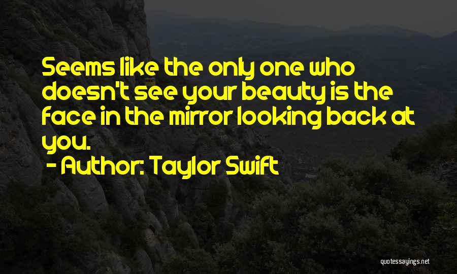 Taylor Swift Quotes: Seems Like The Only One Who Doesn't See Your Beauty Is The Face In The Mirror Looking Back At You.