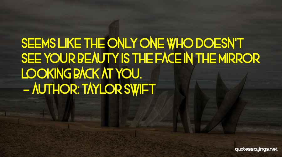 Taylor Swift Quotes: Seems Like The Only One Who Doesn't See Your Beauty Is The Face In The Mirror Looking Back At You.