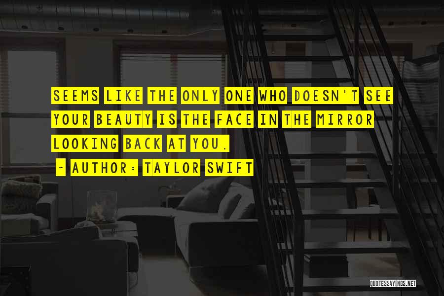 Taylor Swift Quotes: Seems Like The Only One Who Doesn't See Your Beauty Is The Face In The Mirror Looking Back At You.