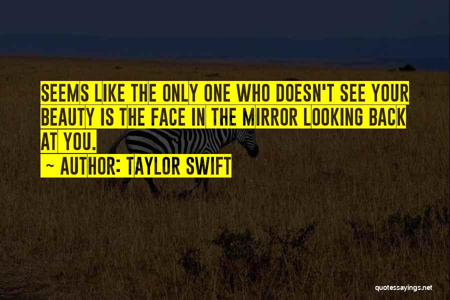 Taylor Swift Quotes: Seems Like The Only One Who Doesn't See Your Beauty Is The Face In The Mirror Looking Back At You.