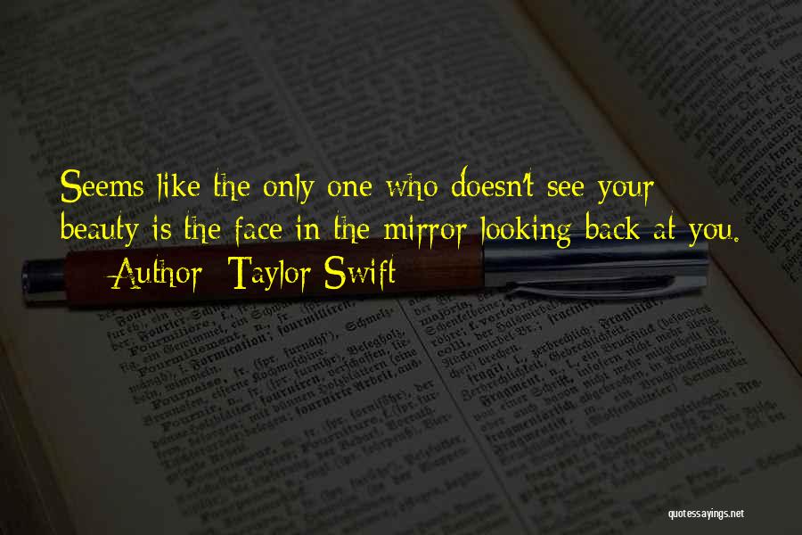 Taylor Swift Quotes: Seems Like The Only One Who Doesn't See Your Beauty Is The Face In The Mirror Looking Back At You.