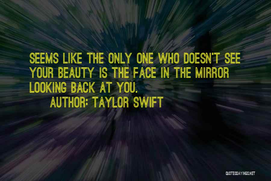 Taylor Swift Quotes: Seems Like The Only One Who Doesn't See Your Beauty Is The Face In The Mirror Looking Back At You.