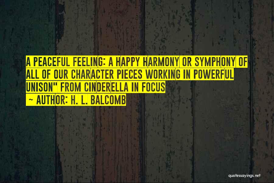 H. L. Balcomb Quotes: A Peaceful Feeling: A Happy Harmony Or Symphony Of All Of Our Character Pieces Working In Powerful Unison From Cinderella